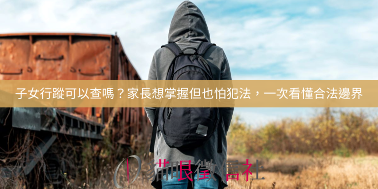 子女行蹤可以查嗎？家長想掌握但也怕犯法，一次看懂合法邊界
