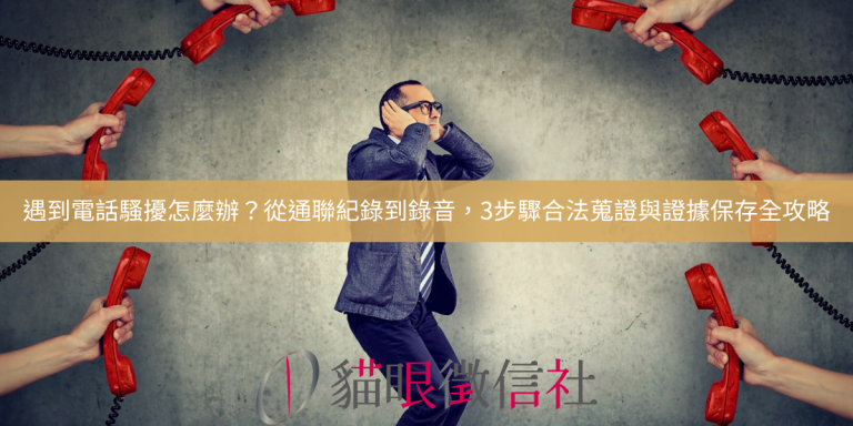 遇到電話騷擾怎麼辦？從通聯紀錄到錄音，3步驟合法蒐證與證據保存全攻略