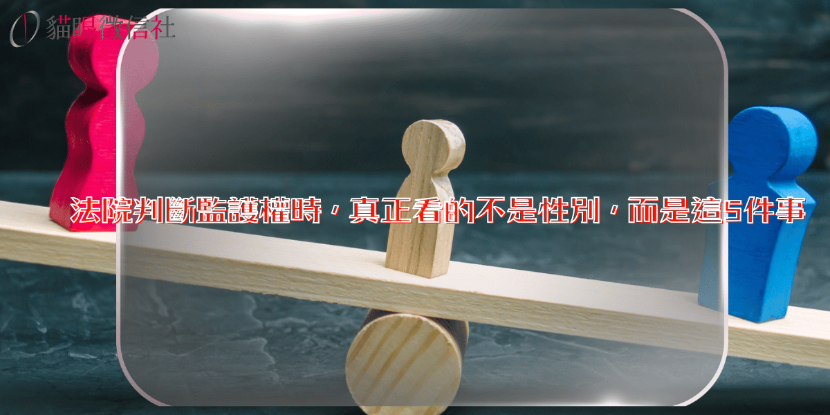 法院判斷監護權時，真正看的不是性別，而是這5件事