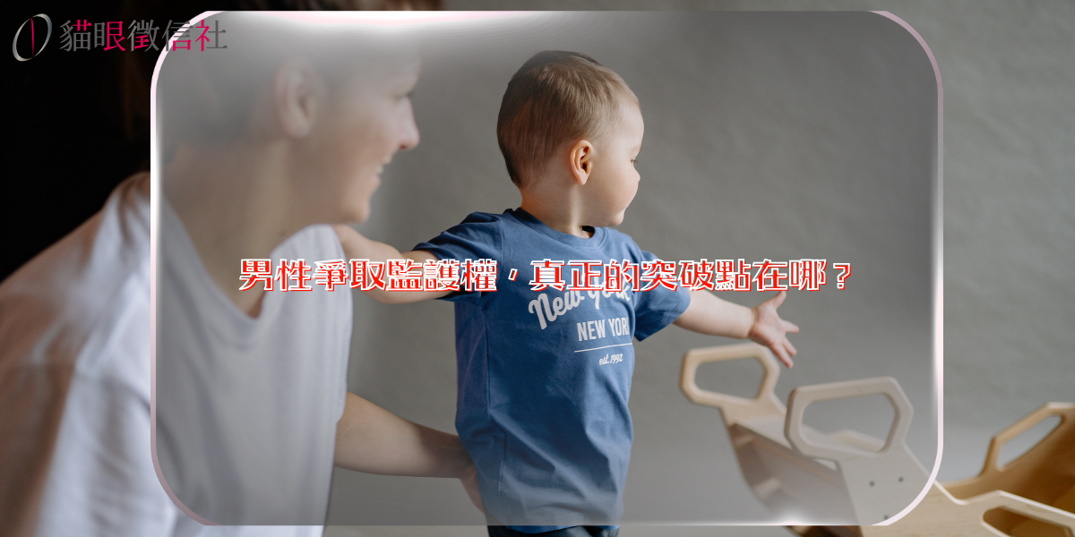 男性爭取監護權，真正的突破點在哪？