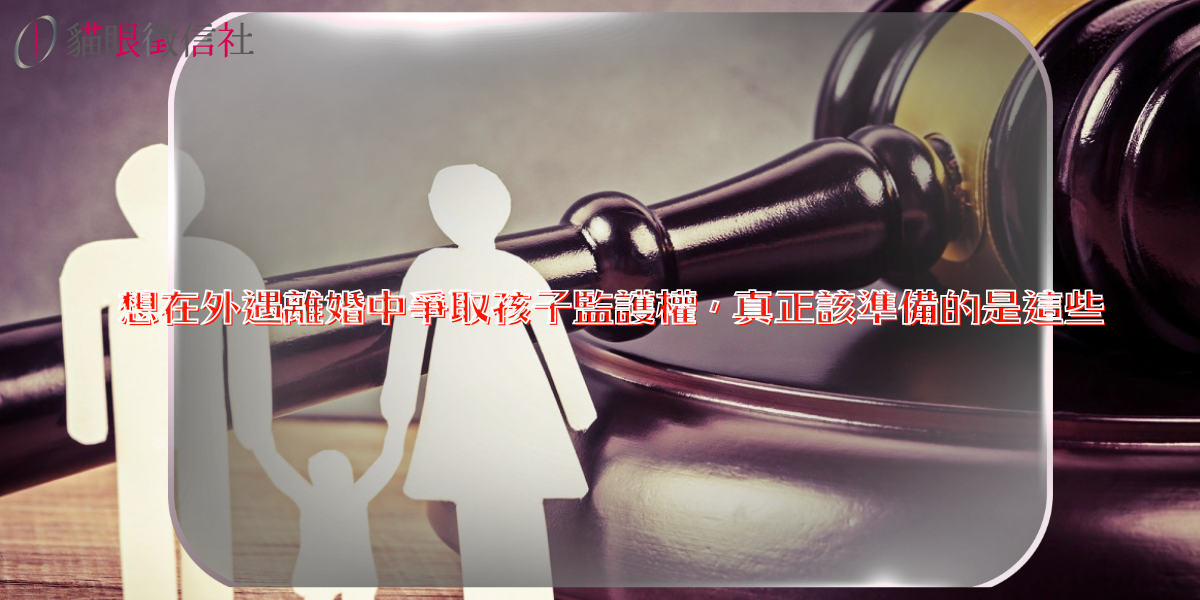 想在外遇離婚中爭取孩子監護權,真正該準備的是這些