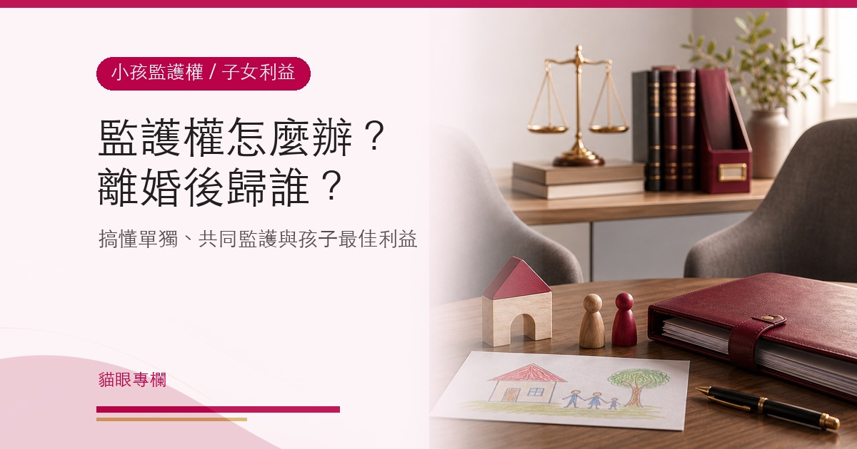 監護權怎麼辦?離婚後小孩監護權歸誰?搞懂單獨共同監護,保障孩子最佳利益