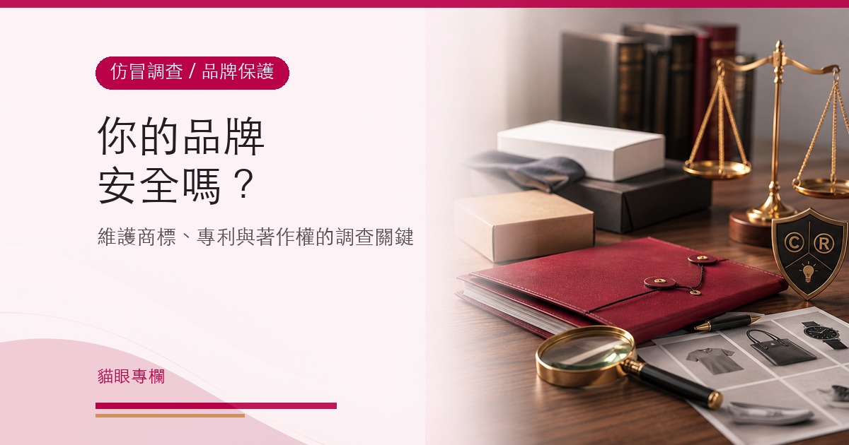 你的品牌安全嗎?解析仿冒調查如何維護商標專利與著作權